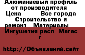 Алюминиевый профиль от производителя › Цена ­ 100 - Все города Строительство и ремонт » Материалы   . Ингушетия респ.,Магас г.